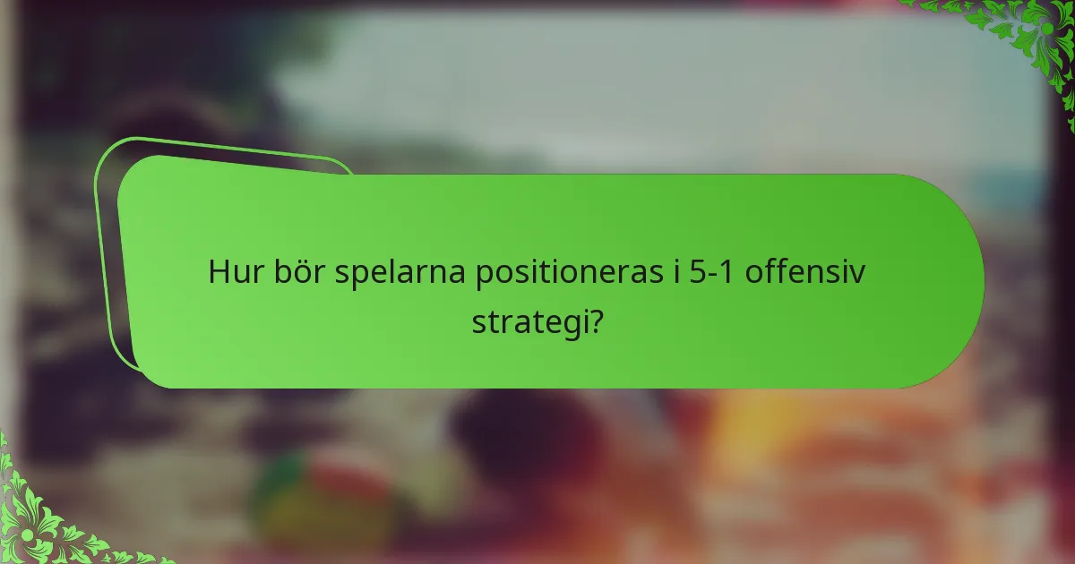 Hur bör spelarna positioneras i 5-1 offensiv strategi?