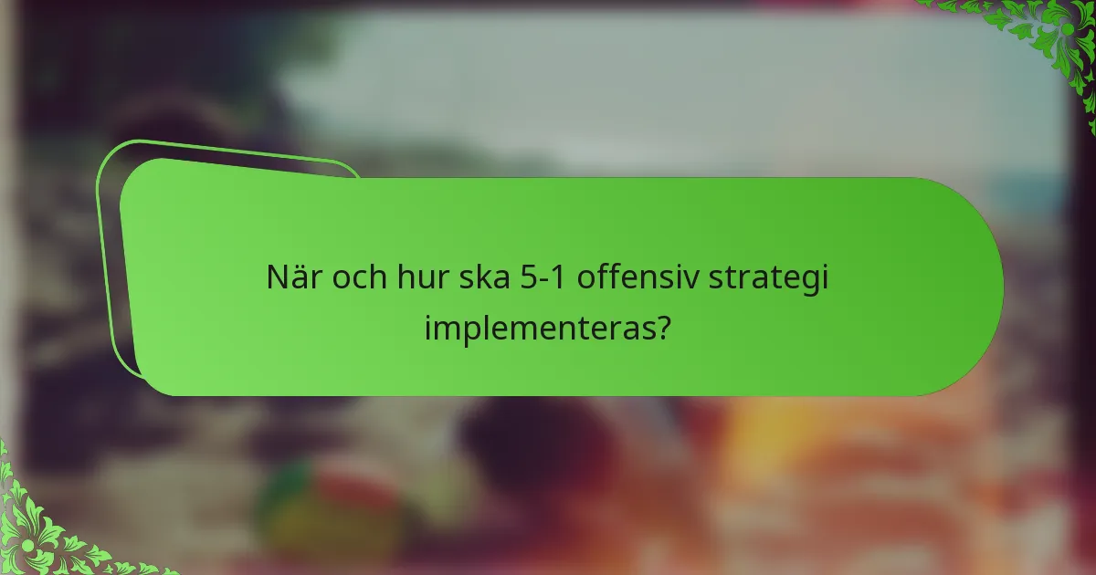 När och hur ska 5-1 offensiv strategi implementeras?