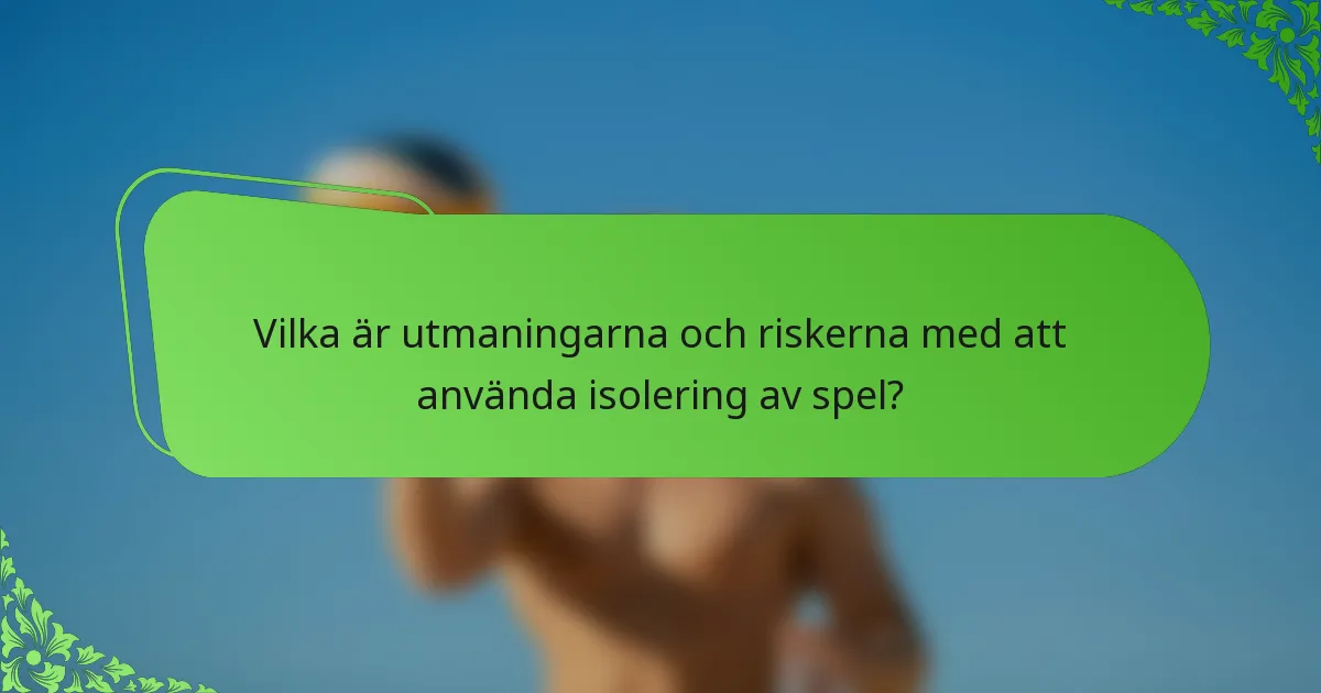 Vilka är utmaningarna och riskerna med att använda isolering av spel?